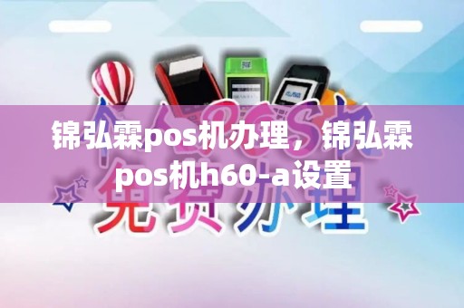 锦弘霖pos机办理，锦弘霖pos机h60-a设置