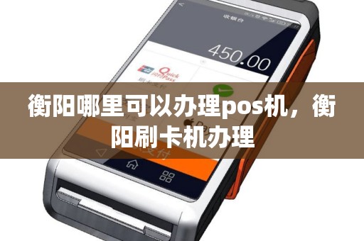 衡阳哪里可以办理pos机，衡阳刷卡机办理