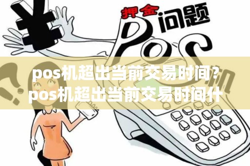 pos机超出当前交易时间？pos机超出当前交易时间什么意思