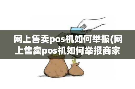 网上售卖pos机如何举报(网上售卖pos机如何举报商家)