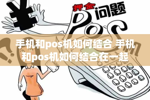 手机和pos机如何结合 手机和pos机如何结合在一起