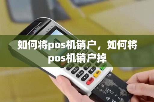如何将pos机销户，如何将pos机销户掉