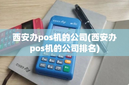 西安办pos机的公司(西安办pos机的公司排名)