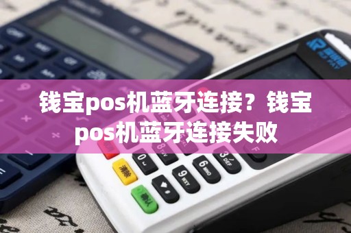钱宝pos机蓝牙连接？钱宝pos机蓝牙连接失败