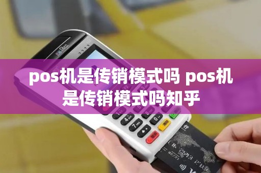 pos机是传销模式吗 pos机是传销模式吗知乎