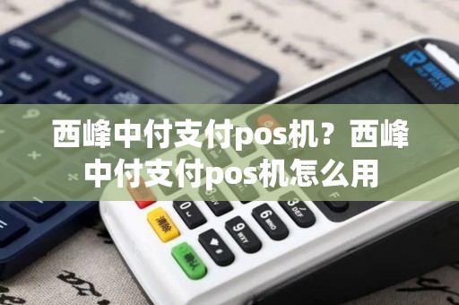西峰中付支付pos机？西峰中付支付pos机怎么用