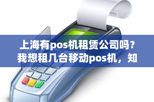上海有pos机租赁公司吗？我想租几台移动pos机，知道的或提供此服务的帮下忙！谢谢！
