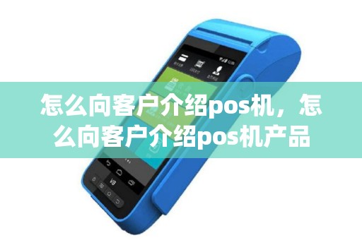 怎么向客户介绍pos机，怎么向客户介绍pos机产品