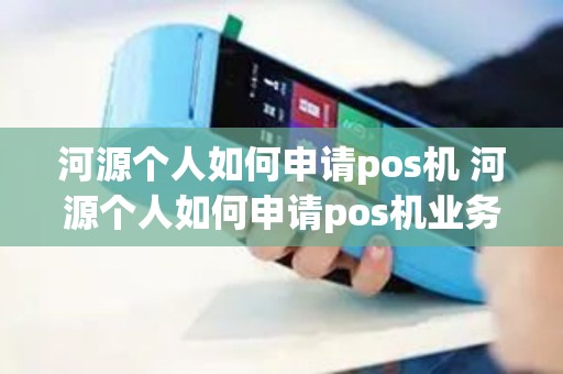 河源个人如何申请pos机 河源个人如何申请pos机业务