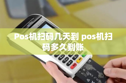 Pos机扫码几天到 pos机扫码多久到账