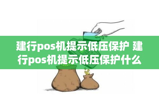 建行pos机提示低压保护 建行pos机提示低压保护什么意思
