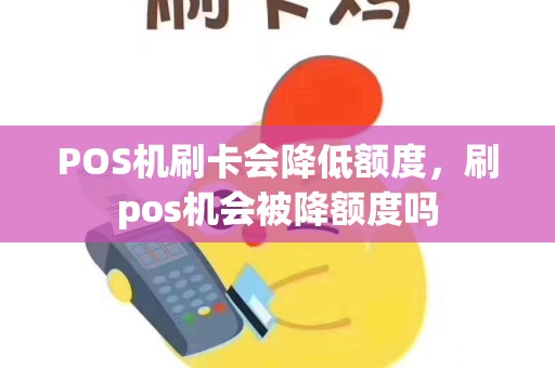 POS机刷卡会降低额度，刷pos机会被降额度吗