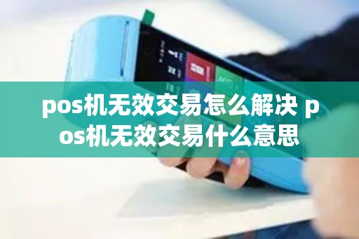 pos机无效交易怎么解决 pos机无效交易什么意思
