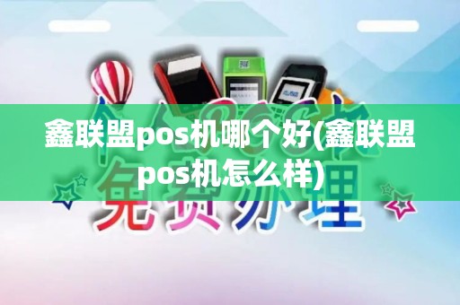 鑫联盟pos机哪个好(鑫联盟pos机怎么样)