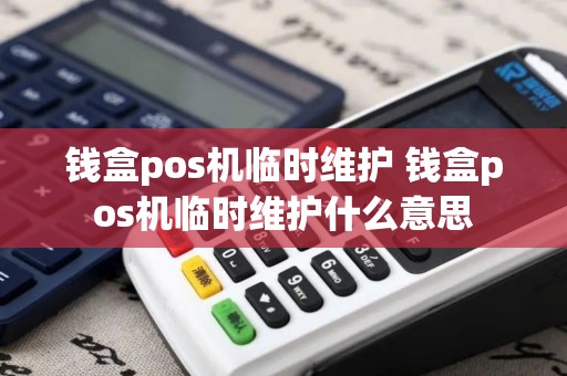钱盒pos机临时维护 钱盒pos机临时维护什么意思