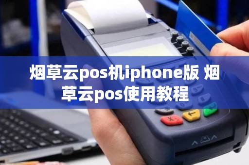 烟草云pos机iphone版 烟草云pos使用教程