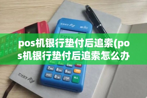 pos机银行垫付后追索(pos机银行垫付后追索怎么办)