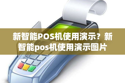 新智能POS机使用演示？新智能pos机使用演示图片