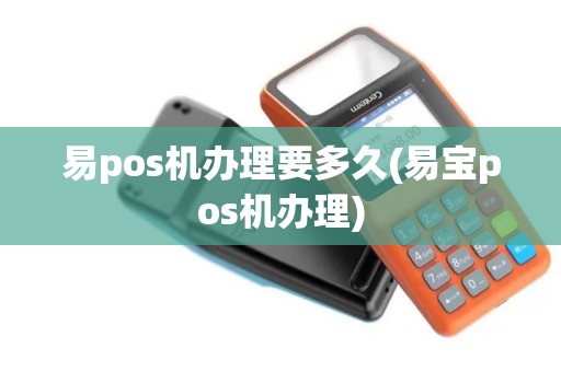 易pos机办理要多久(易宝pos机办理)
