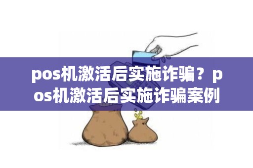 pos机激活后实施诈骗？pos机激活后实施诈骗案例