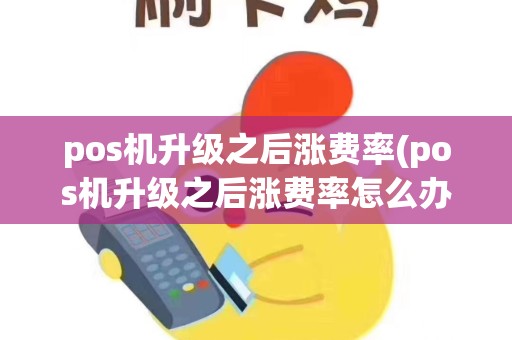 pos机升级之后涨费率(pos机升级之后涨费率怎么办)