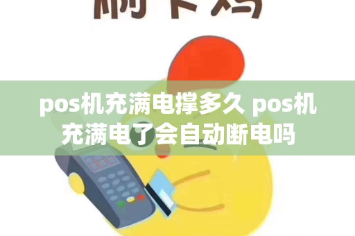 pos机充满电撑多久 pos机充满电了会自动断电吗