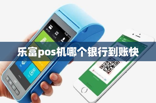 乐富pos机哪个银行到账快