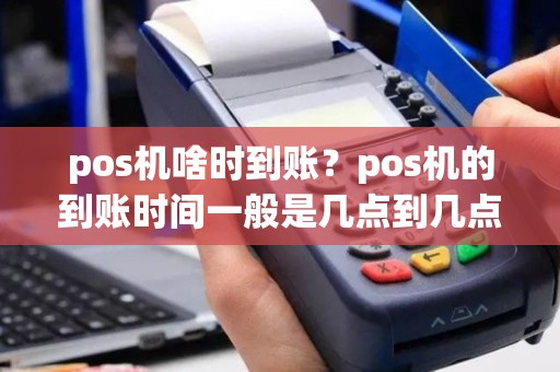 pos机啥时到账？pos机的到账时间一般是几点到几点