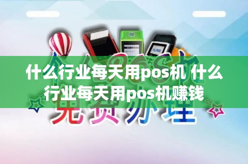 什么行业每天用pos机 什么行业每天用pos机赚钱
