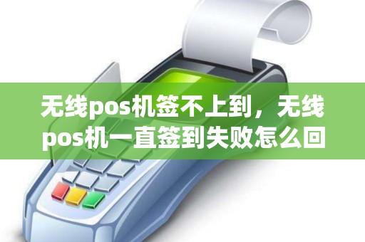 无线pos机签不上到，无线pos机一直签到失败怎么回事