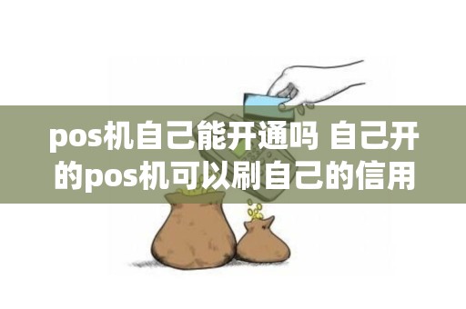 pos机自己能开通吗 自己开的pos机可以刷自己的信用卡吗