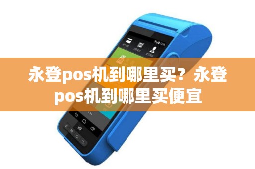 永登pos机到哪里买？永登pos机到哪里买便宜