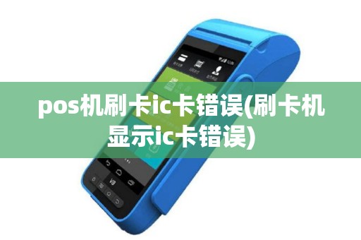 pos机刷卡ic卡错误(刷卡机显示ic卡错误)