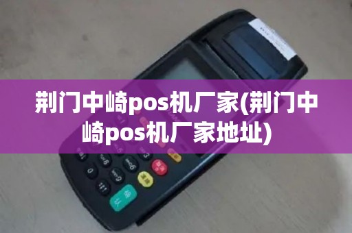 荆门中崎pos机厂家(荆门中崎pos机厂家地址)