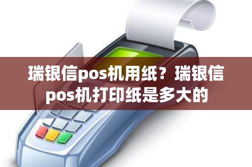 瑞银信pos机用纸？瑞银信pos机打印纸是多大的