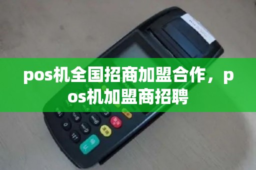 pos机全国招商加盟合作，pos机加盟商招聘