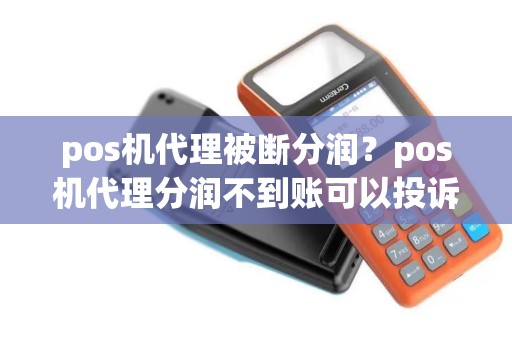 pos机代理被断分润？pos机代理分润不到账可以投诉吗