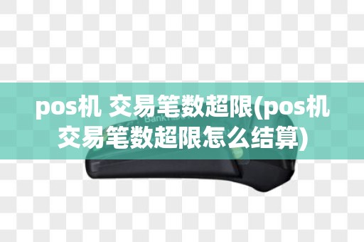 pos机 交易笔数超限(pos机交易笔数超限怎么结算)