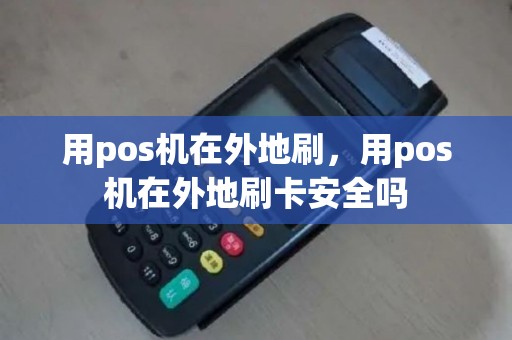 用pos机在外地刷，用pos机在外地刷卡安全吗
