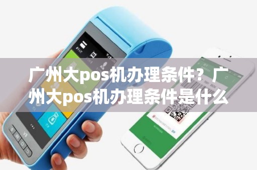 广州大pos机办理条件？广州大pos机办理条件是什么