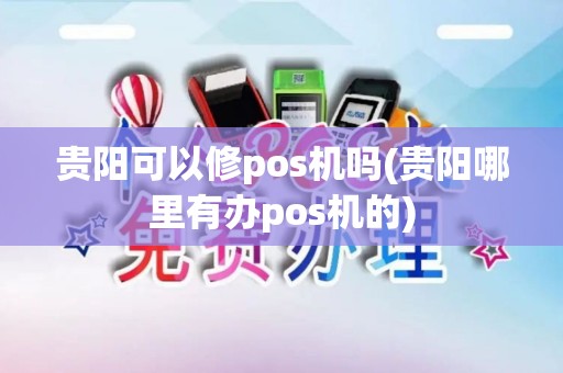 贵阳可以修pos机吗(贵阳哪里有办pos机的)