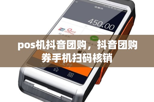 pos机抖音团购，抖音团购券手机扫码核销