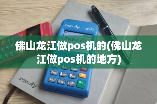 佛山龙江做pos机的(佛山龙江做pos机的地方)