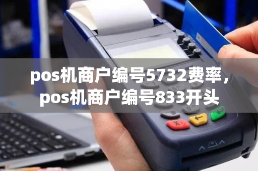 pos机商户编号5732费率，pos机商户编号833开头