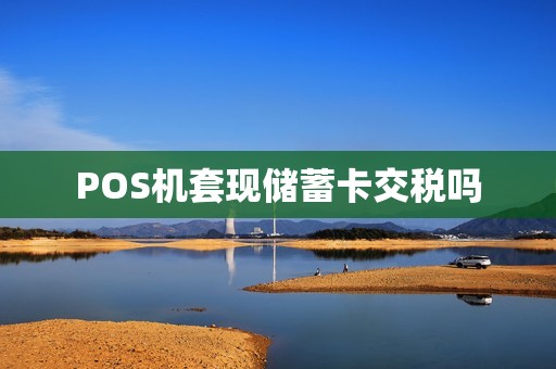 POS机套现储蓄卡交税吗
