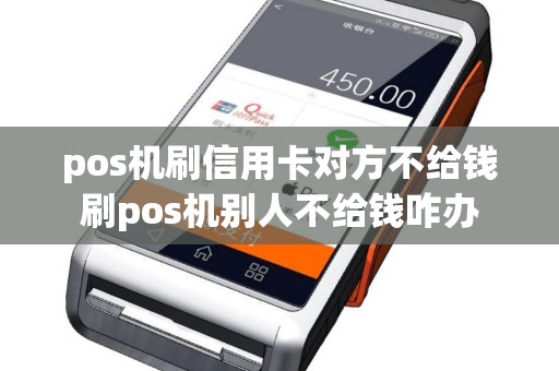 pos机刷信用卡对方不给钱刷pos机别人不给钱咋办