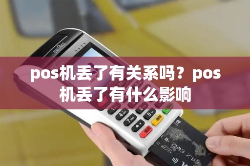pos机丢了有关系吗？pos机丢了有什么影响