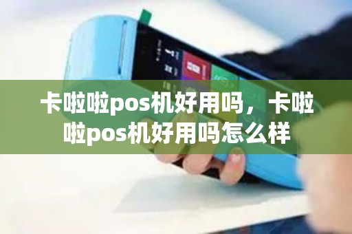 卡啦啦pos机好用吗，卡啦啦pos机好用吗怎么样