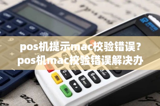 pos机提示mac校验错误？pos机mac校验错误解决办法