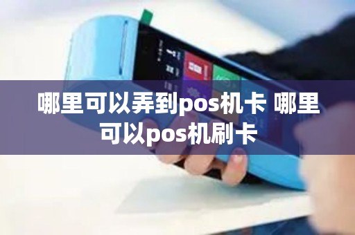 哪里可以弄到pos机卡 哪里可以pos机刷卡
